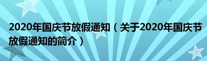 2020年國(guó)慶節(jié)放假通知（關(guān)于2020年國(guó)慶節(jié)放假通知的簡(jiǎn)介）