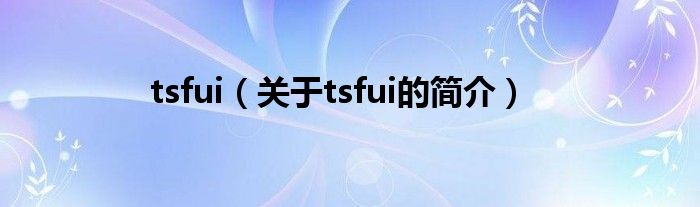 tsfui（關(guān)于tsfui的簡(jiǎn)介）