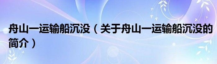 舟山一運(yùn)輸船沉沒（關(guān)于舟山一運(yùn)輸船沉沒的簡介）