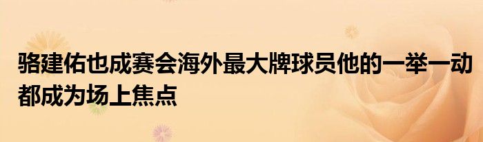 駱建佑也成賽會(huì)海外最大牌球員他的一舉一動(dòng)都成為場上焦點(diǎn)