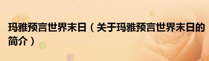 瑪雅預言世界末日（關于瑪雅預言世界末日的簡介）