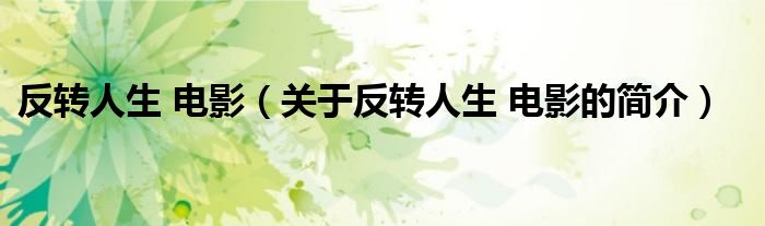 反轉(zhuǎn)人生 電影（關(guān)于反轉(zhuǎn)人生 電影的簡(jiǎn)介）