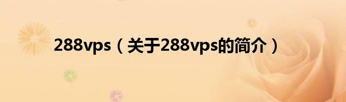 288vps（關(guān)于288vps的簡(jiǎn)介）