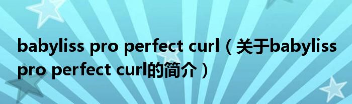 babyliss pro perfect curl（關(guān)于babyliss pro perfect curl的簡(jiǎn)介）