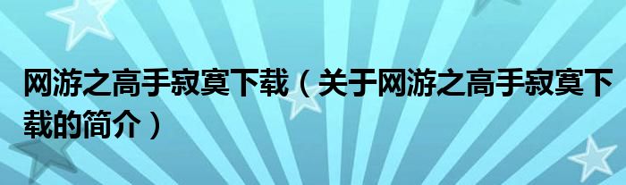 網(wǎng)游之高手寂寞下載（關(guān)于網(wǎng)游之高手寂寞下載的簡(jiǎn)介）