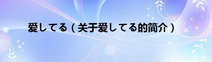 愛してる（關(guān)于愛してる的簡(jiǎn)介）