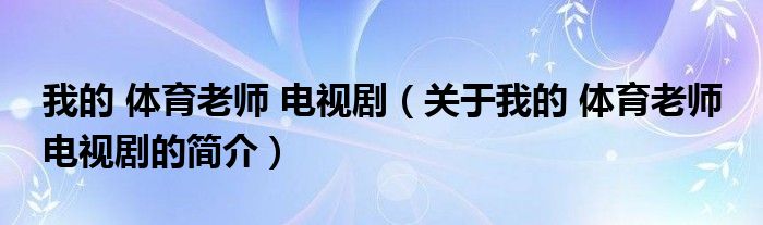 我的 體育老師 電視劇（關(guān)于我的 體育老師 電視劇的簡介）