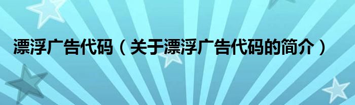 漂浮廣告代碼（關于漂浮廣告代碼的簡介）