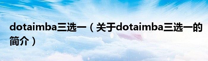 dotaimba三選一（關(guān)于dotaimba三選一的簡介）