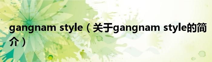 gangnam style（關(guān)于gangnam style的簡(jiǎn)介）