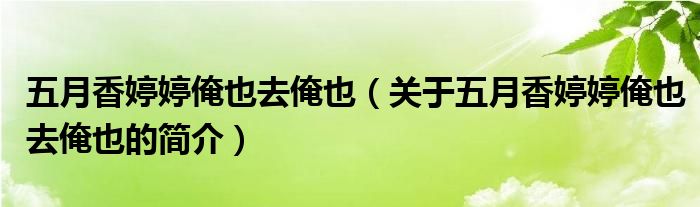 五月香婷婷俺也去俺也（關(guān)于五月香婷婷俺也去俺也的簡(jiǎn)介）