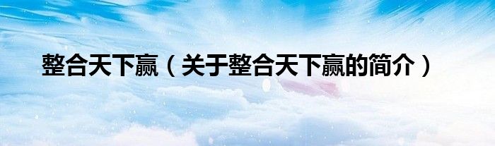 整合天下贏（關(guān)于整合天下贏的簡(jiǎn)介）