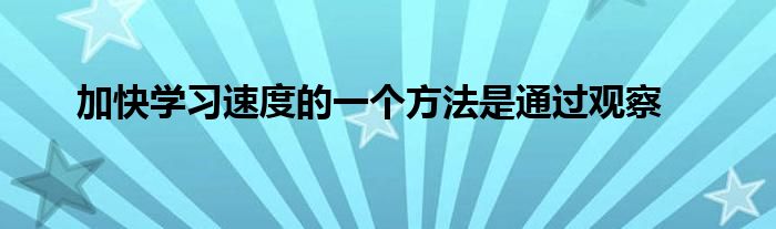 加快學(xué)習(xí)速度的一個(gè)方法是通過觀察