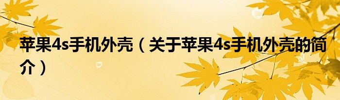 蘋果4s手機外殼（關(guān)于蘋果4s手機外殼的簡介）