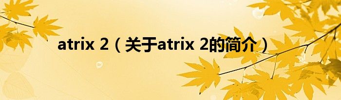 atrix 2（關(guān)于atrix 2的簡(jiǎn)介）