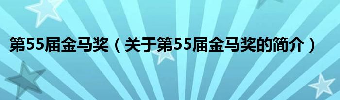 第55屆金馬獎（關(guān)于第55屆金馬獎的簡介）