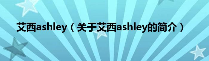 艾西ashley（關(guān)于艾西ashley的簡介）