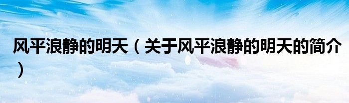 風平浪靜的明天（關(guān)于風平浪靜的明天的簡介）