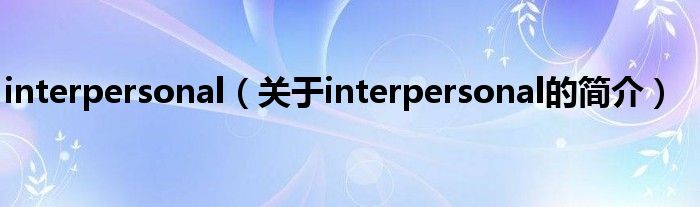 interpersonal（關(guān)于interpersonal的簡介）