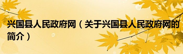 興國縣人民政府網(wǎng)（關(guān)于興國縣人民政府網(wǎng)的簡介）