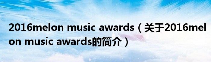 2016melon music awards（關于2016melon music awards的簡介）