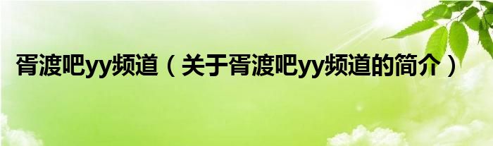 胥渡吧yy頻道（關(guān)于胥渡吧yy頻道的簡介）