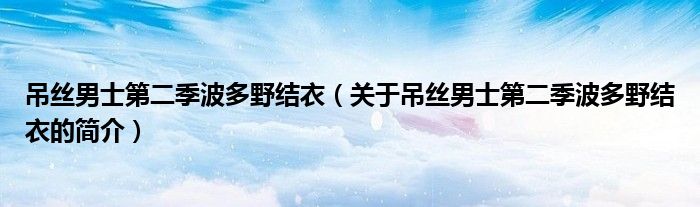 吊絲男士第二季波多野結衣（關于吊絲男士第二季波多野結衣的簡介）