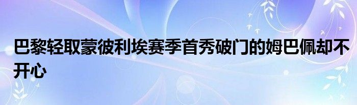 巴黎輕取蒙彼利埃賽季首秀破門的姆巴佩卻不開(kāi)心