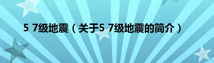 5 7級地震（關(guān)于5 7級地震的簡介）