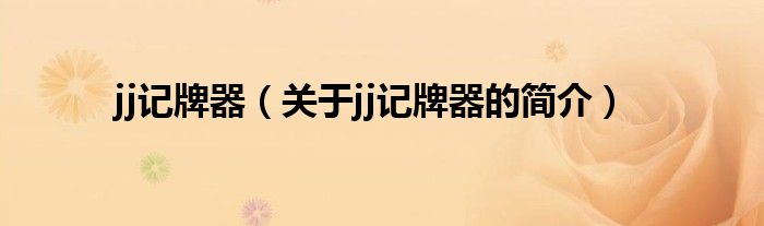 jj記牌器（關(guān)于jj記牌器的簡(jiǎn)介）