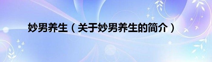 妙男養(yǎng)生（關于妙男養(yǎng)生的簡介）