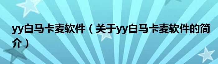 yy白馬卡麥軟件（關(guān)于yy白馬卡麥軟件的簡介）