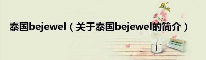 泰國bejewel（關于泰國bejewel的簡介）