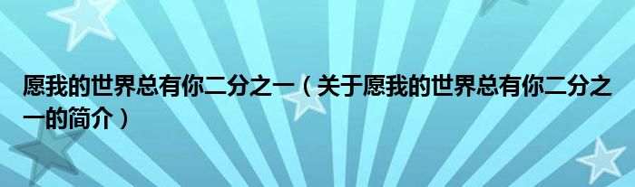 愿我的世界總有你二分之一（關于愿我的世界總有你二分之一的簡介）