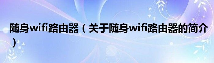 隨身wifi路由器（關于隨身wifi路由器的簡介）