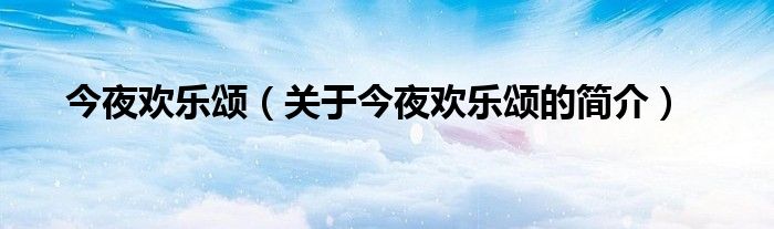 今夜歡樂頌（關(guān)于今夜歡樂頌的簡介）