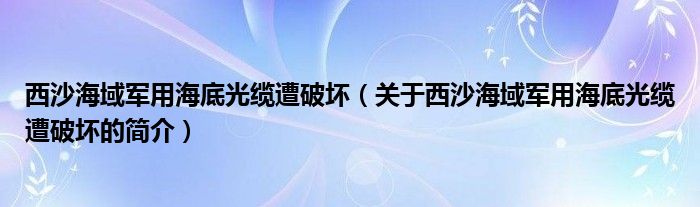 西沙海域軍用海底光纜遭破壞（關(guān)于西沙海域軍用海底光纜遭破壞的簡介）