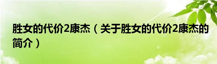 勝女的代價2康杰（關(guān)于勝女的代價2康杰的簡介）