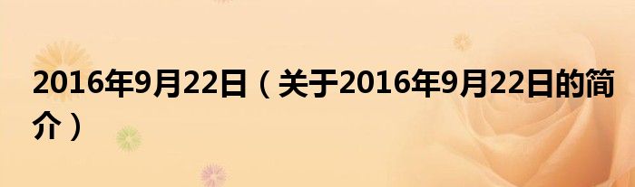 2016年9月22日（關(guān)于2016年9月22日的簡(jiǎn)介）