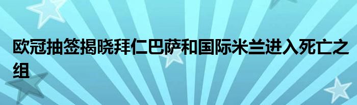 歐冠抽簽揭曉拜仁巴薩和國際米蘭進(jìn)入死亡之組