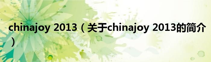 chinajoy 2013（關(guān)于chinajoy 2013的簡(jiǎn)介）