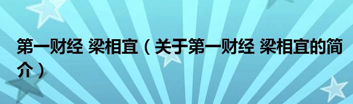 第一財(cái)經(jīng) 梁相宜（關(guān)于第一財(cái)經(jīng) 梁相宜的簡(jiǎn)介）