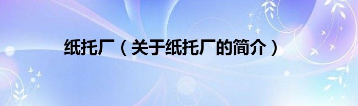 紙托廠（關(guān)于紙托廠的簡介）