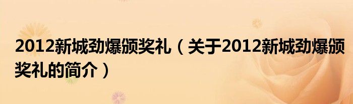 2012新城勁爆頒獎(jiǎng)禮（關(guān)于2012新城勁爆頒獎(jiǎng)禮的簡(jiǎn)介）