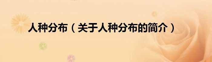 人種分布（關(guān)于人種分布的簡(jiǎn)介）