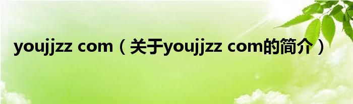 youjjzz com（關(guān)于youjjzz com的簡介）