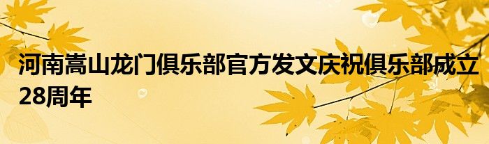 河南嵩山龍門(mén)俱樂(lè)部官方發(fā)文慶祝俱樂(lè)部成立28周年