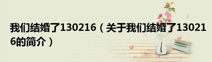 我們結(jié)婚了130216（關于我們結(jié)婚了130216的簡介）