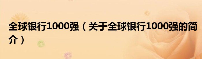 全球銀行1000強（關(guān)于全球銀行1000強的簡介）