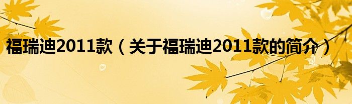 福瑞迪2011款（關(guān)于福瑞迪2011款的簡介）